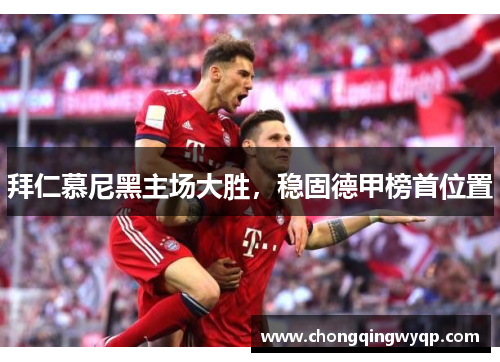 拜仁慕尼黑主场大胜，稳固德甲榜首位置