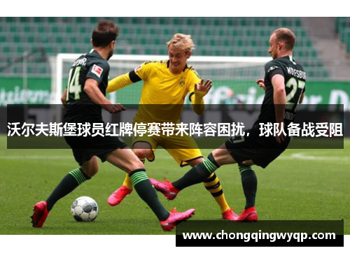 沃尔夫斯堡球员红牌停赛带来阵容困扰，球队备战受阻