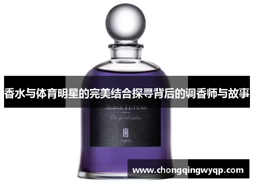 香水与体育明星的完美结合探寻背后的调香师与故事