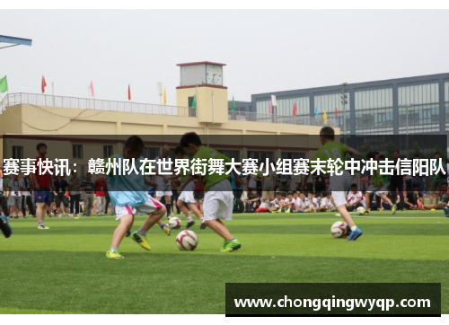 赛事快讯：赣州队在世界街舞大赛小组赛末轮中冲击信阳队