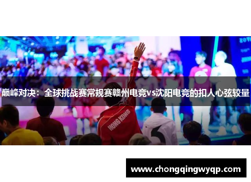 巅峰对决：全球挑战赛常规赛赣州电竞vs沈阳电竞的扣人心弦较量