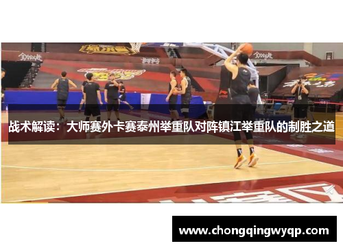 战术解读：大师赛外卡赛泰州举重队对阵镇江举重队的制胜之道