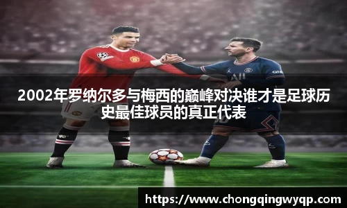 2002年罗纳尔多与梅西的巅峰对决谁才是足球历史最佳球员的真正代表