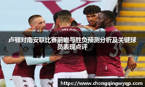 卢顿对南安联比赛前瞻与胜负预测分析及关键球员表现点评