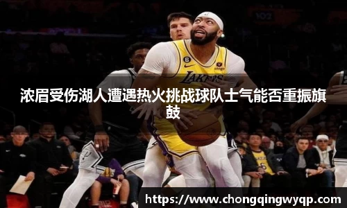 浓眉受伤湖人遭遇热火挑战球队士气能否重振旗鼓