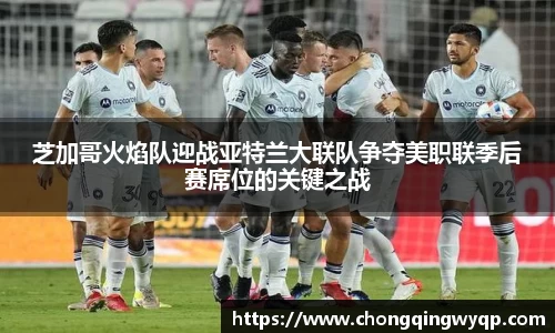 芝加哥火焰队迎战亚特兰大联队争夺美职联季后赛席位的关键之战