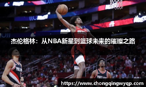 杰伦格林：从NBA新星到篮球未来的璀璨之路