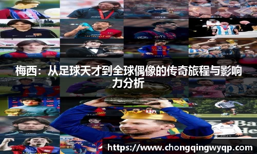 梅西：从足球天才到全球偶像的传奇旅程与影响力分析
